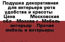 Подушка декоративная, для интерьера,уюта,удобства и красоты. › Цена ­ 500 - Московская обл., Москва г. Мебель, интерьер » Прочая мебель и интерьеры   